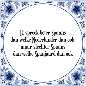 Spreuk Ik spreek beter Spaans|dan welke Nederlander dan ook,|maar slechter Spaans|dan welke Spanjaard dan ook