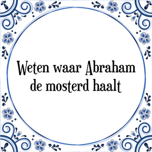 Spreuk Weten waar Abraham|de mosterd haalt