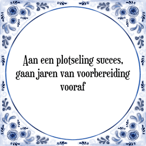 Spreuk Aan een plotseling succes,
gaan jaren van voorbereiding
vooraf