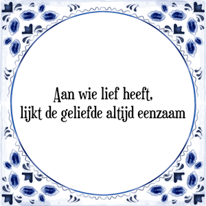 Spreuk Aan wie lief heeft,
lijkt de geliefde altijd eenzaam