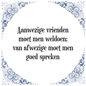 Spreuk Aanwezige vrienden
moet men weldoen;
van afwezige moet men
goed spreken