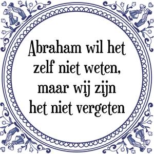 Spreuk Abraham wil het
zelf niet weten,
maar wij zijn
het niet vergeten