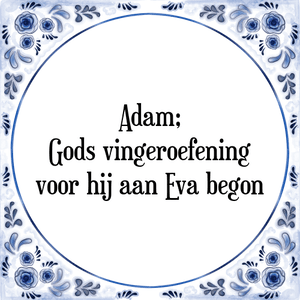 Spreuk Adam;
Gods vingeroefening
voor hij aan Eva begon