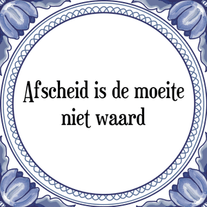 Spreuk Afscheid is de moeite
niet waard