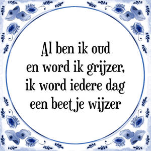 Spreuk Al ben ik oud
en word ik grijzer,
ik word iedere dag
een beetje wijzer