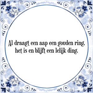 Spreuk Al draagt een aap een gouden ring,
het is en blijft een lelijk ding.