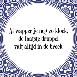 Spreuk Al wapper je nog zo kloek,
de laatste druppel
valt altijd in de broek