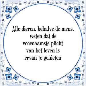 Spreuk Alle dieren, behalve de mens,
weten dat de
voornaamste plicht
van het leven is
ervan te genieten