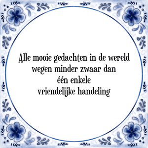 Spreuk Alle mooie gedachten in de wereld
wegen minder zwaar dan
één enkele
vriendelijke handeling