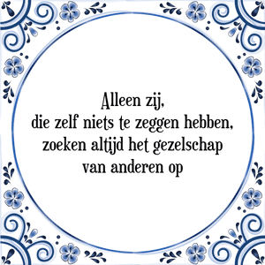 Spreuk Alleen zij,
die zelf niets te zeggen hebben,
zoeken altijd het gezelschap
van anderen op