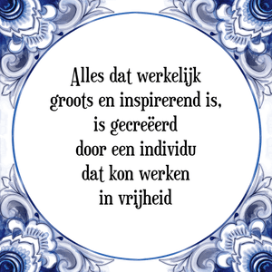 Spreuk Alles dat werkelijk
groots en inspirerend is,
is gecreëerd
door een individu
dat kon werken
in vrijheid