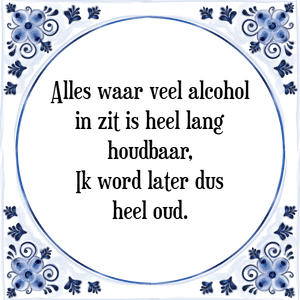 Spreuk Alles waar veel alcohol
in zit is heel lang
houdbaar,
Ik word later dus
heel oud.