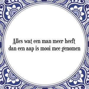 Spreuk Alles wat een man meer heeft 
dan een aap is mooi mee genomen