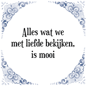 Spreuk Alles wat we
met liefde bekijken,
is mooi