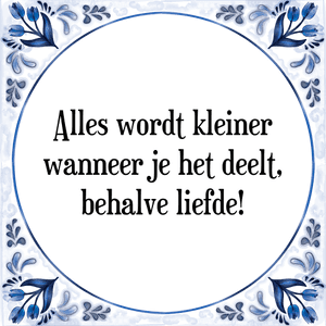 Spreuk Alles wordt kleiner
wanneer je het deelt,
behalve liefde!