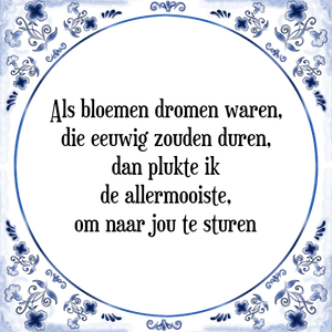 Spreuk Als bloemen dromen waren,
die eeuwig zouden duren,
dan plukte ik
de allermooiste,
om naar jou te sturen