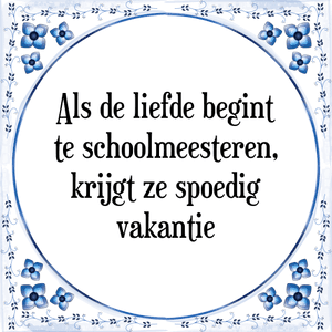 Spreuk Als de liefde begint|te schoolmeesteren,|krijgt ze spoedig|vakantie