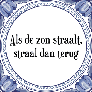 Spreuk Als de zon straalt,
straal dan terug