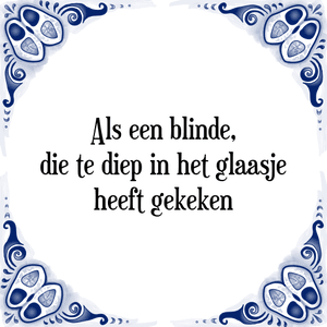 Spreuk Als een blinde,
die te diep in het glaasje
heeft gekeken