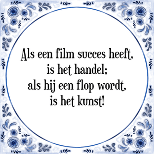 Spreuk Als een film succes heeft,
is het handel;
als hij een flop wordt,
is het kunst!