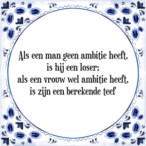 Spreuk Als een man geen ambitie heeft,
is hij een loser;
als een vrouw wel ambitie heeft,
is zijn een berekende teef