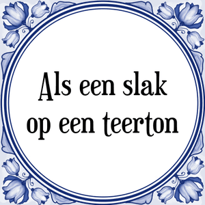 Spreuk Als een slak
op een teerton