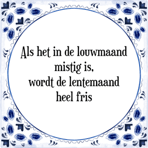 Spreuk Als het in de louwmaand|mistig is,|wordt de lentemaand|heel fris