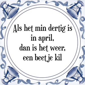 Spreuk Als het min dertig is
in april,
dan is het weer,
een beetje kil