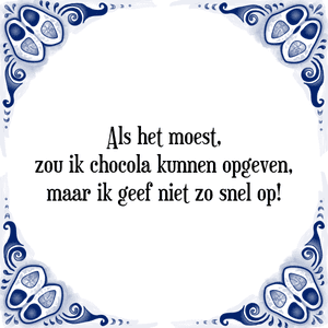 Spreuk Als het moest,
zou ik chocola kunnen opgeven,
maar ik geef niet zo snel op!