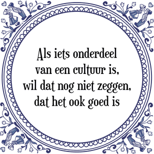 Spreuk Als iets onderdeel
van een cultuur is,
wil dat nog niet zeggen,
dat het ook goed is