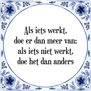 Spreuk Als iets werkt,
doe er dan meer van;
als iets niet werkt,
doe het dan anders