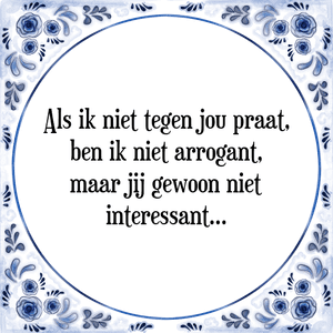 Spreuk Als ik niet tegen jou praat,
ben ik niet arrogant,
maar jij gewoon niet
interessant