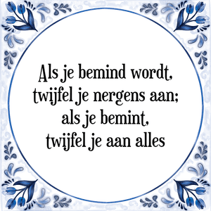 Spreuk Als je bemind wordt,
twijfel je nergens aan;
als je bemint,
twijfel je aan alles