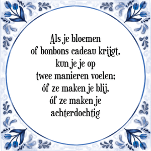 Spreuk Als je bloemen
of bonbons cadeau krijgt,
kun je je op
twee manieren voelen;
óf ze maken je blij,
óf ze maken je
achterdochtig