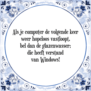 Spreuk Als je computer de volgende keer
weer hopeloos vastloopt,
bel dan de glazenwasser;
die heeft verstand
van Windows!
