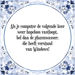 Spreuk Als je computer de volgende keer
weer hopeloos vastloopt,
bel dan de glazenwasser;
die heeft verstand
van Windows!