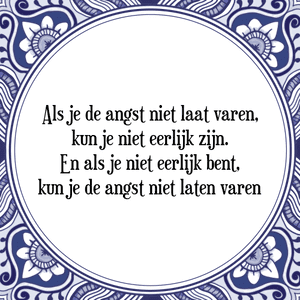 Spreuk Als je de angst niet laat varen,
kun je niet eerlijk zijn.
En als je niet eerlijk bent,
kun je de angst niet laten varen