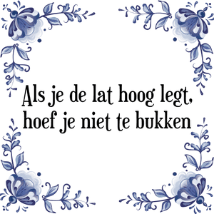 Spreuk Als je de lat hoog legt,
hoef je niet te bukken