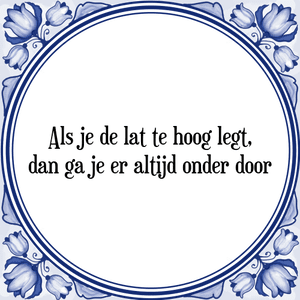 Spreuk Als je de lat te hoog legt,
dan ga je er altijd onder door