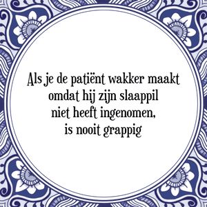 Spreuk Als je de patiënt wakker maakt
omdat hij zijn slaappil
niet heeft ingenomen,
is nooit grappig