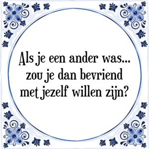 Spreuk Als je een ander was...
zou je dan bevriend
met jezelf willen zijn?