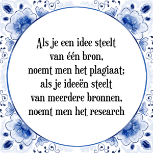 Spreuk Als je een idee steelt
van één bron,
noemt men het plagiaat;
als je ideeën steelt
van meerdere bronnen,
noemt men het research