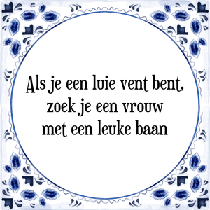 Spreuk Als je een luie vent bent,|zoek je een vrouw|met een leuke baan