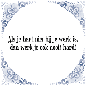 Spreuk Als je hart niet bij je werk is,
dan werk je ook nooit hard!