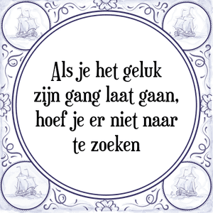 Spreuk Als je het geluk
zijn gang laat gaan,
hoef je er niet naar
te zoeken