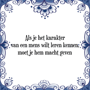 Spreuk Als je het karakter
van een mens wilt leren kennen,
moet je hem macht geven