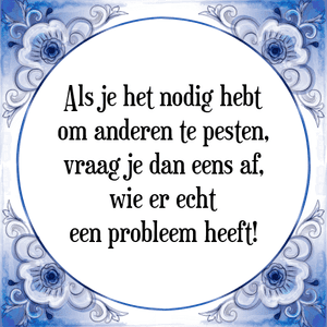 Spreuk Als je het nodig hebt
om anderen te pesten,
vraag je dan eens af,
wie er echt
een probleem heeft!