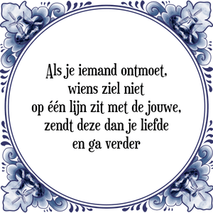 Spreuk Als je iemand ontmoet,
wiens ziel niet
op één lijn zit met de jouwe,
zendt deze dan je liefde
en ga verder