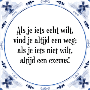 Spreuk Als je iets echt wilt,
vind je altijd een weg;
als je iets niet wilt,
altijd een excuus!