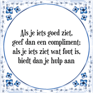 Spreuk Als je iets goed ziet,
geef dan een compliment;
als je iets ziet wat fout is,
biedt dan je hulp aan